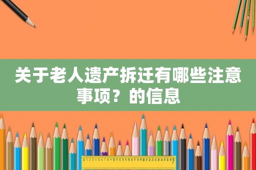 關(guān)于老人遺產(chǎn)拆遷有哪些注意事項(xiàng)？的信息