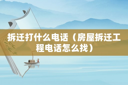 拆遷打什么電話（房屋拆遷工程電話怎么找）