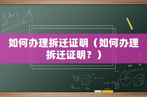 如何辦理拆遷證明（如何辦理拆遷證明？）
