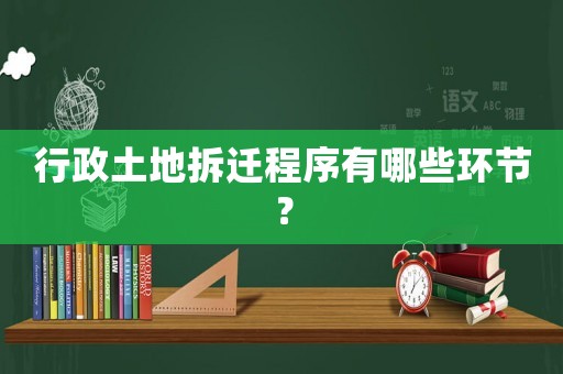 行政土地拆遷程序有哪些環節？