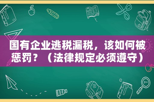 國有企業逃稅漏稅，該如何被懲罰？（法律規定必須遵守）