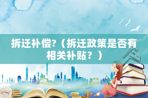 拆遷補償?（拆遷政策是否有相關補貼？）