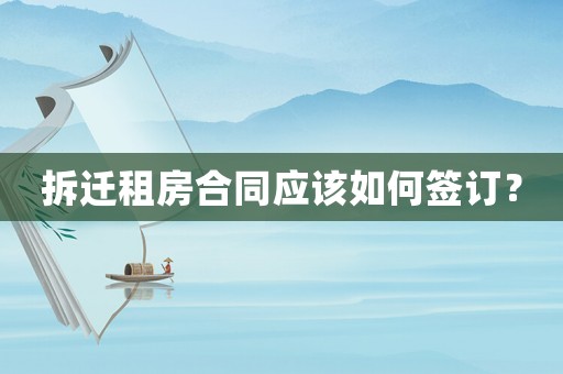拆遷租房合同應(yīng)該如何簽訂？