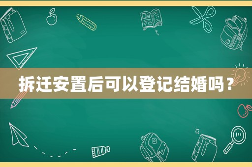 拆遷安置后可以登記結(jié)婚嗎？