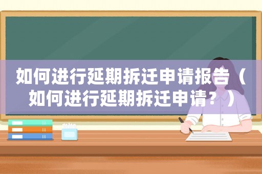 如何進行延期拆遷申請報告（如何進行延期拆遷申請？）