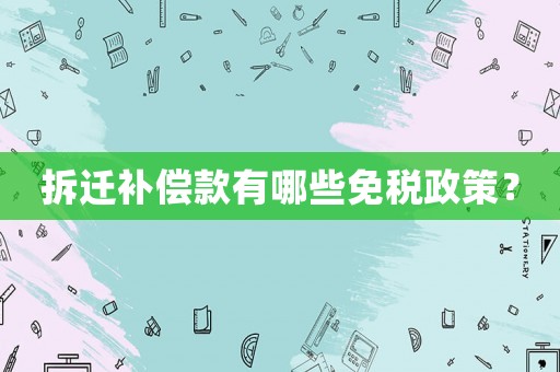 拆遷補償款有哪些免稅政策？