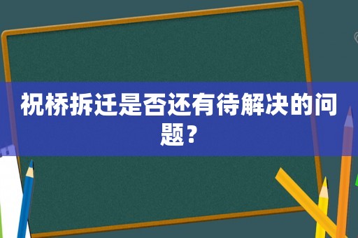 祝橋拆遷是否還有待解決的問題？