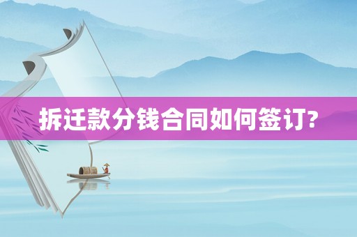 拆遷款分錢合同如何簽訂?