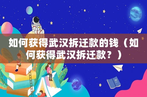 如何獲得武漢拆遷款的錢（如何獲得武漢拆遷款？）