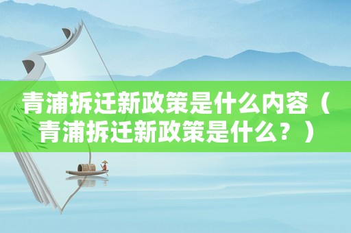 青浦拆遷新政策是什么內容（青浦拆遷新政策是什么？）