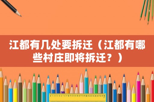 江都有幾處要拆遷（江都有哪些村莊即將拆遷？）