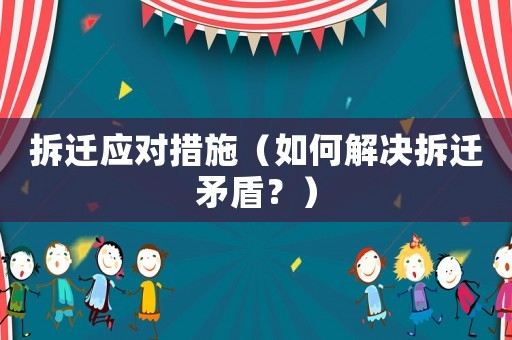 拆遷應對措施（如何解決拆遷矛盾？）