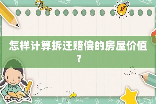 怎樣計(jì)算拆遷賠償?shù)姆课輧r(jià)值？