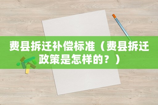 費縣拆遷補償標準（費縣拆遷政策是怎樣的？）