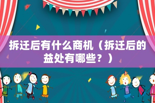 拆遷后有什么商機（拆遷后的益處有哪些？）