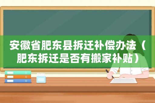 安徽省肥東縣拆遷補償辦法（肥東拆遷是否有搬家補貼）