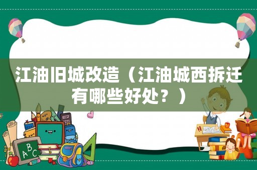 江油舊城改造（江油城西拆遷有哪些好處？）