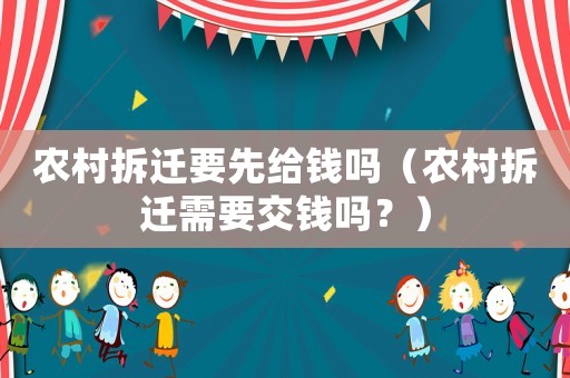 農村拆遷要先給錢嗎（農村拆遷需要交錢嗎？）