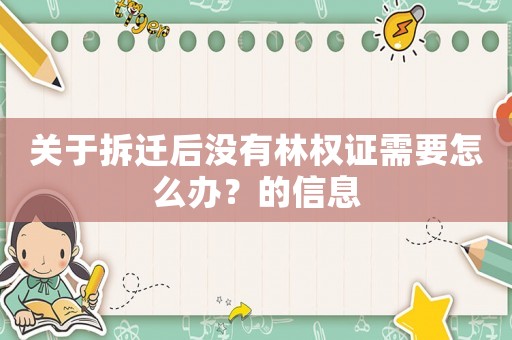 關于拆遷后沒有林權證需要怎么辦？的信息