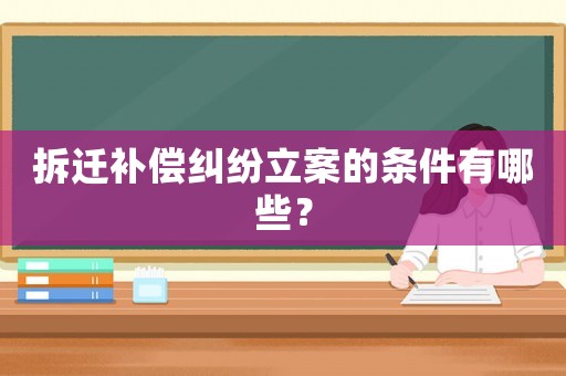 拆遷補償糾紛立案的條件有哪些？