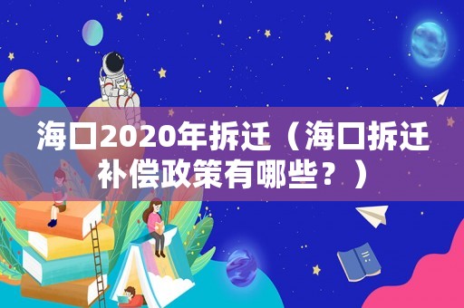 海口2020年拆遷（?？诓疬w補償政策有哪些？）