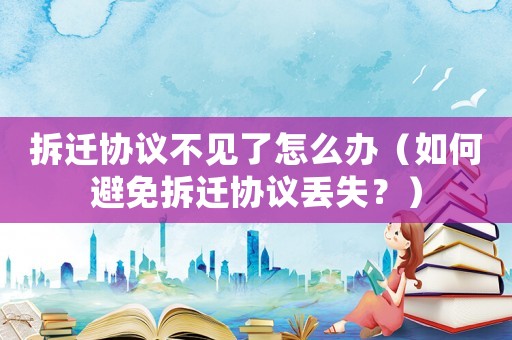 拆遷協議不見了怎么辦（如何避免拆遷協議丟失？）