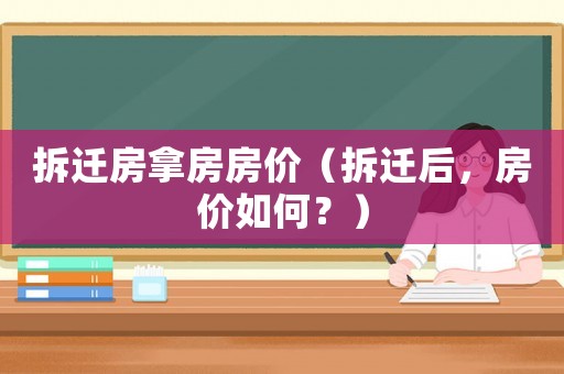 拆遷房拿房房價（拆遷后，房價如何？）