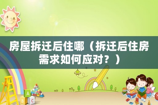 房屋拆遷后住哪（拆遷后住房需求如何應(yīng)對？）