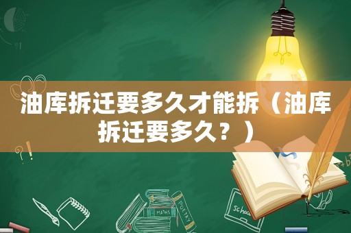 油庫拆遷要多久才能拆（油庫拆遷要多久？）