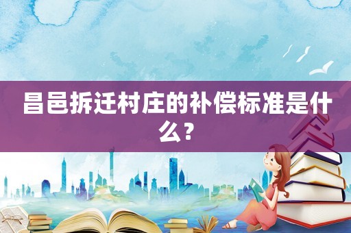 昌邑拆遷村莊的補償標準是什么？
