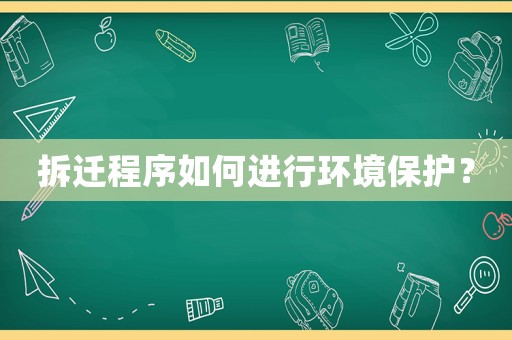 拆遷程序如何進行環(huán)境保護？