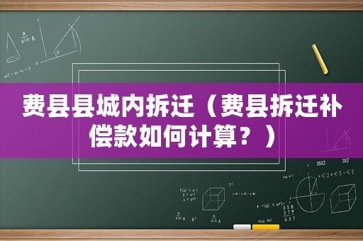 費(fèi)縣縣城內(nèi)拆遷（費(fèi)縣拆遷補(bǔ)償款如何計(jì)算？）