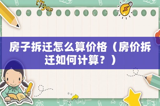 房子拆遷怎么算價格（房價拆遷如何計算？）