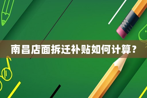 南昌店面拆遷補貼如何計算？