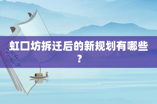 虹口坊拆遷后的新規劃有哪些？
