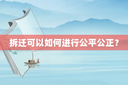 拆遷可以如何進行公平公正？