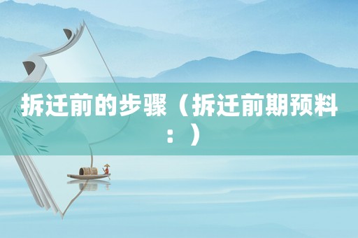 拆遷前的步驟（拆遷前期預料：）