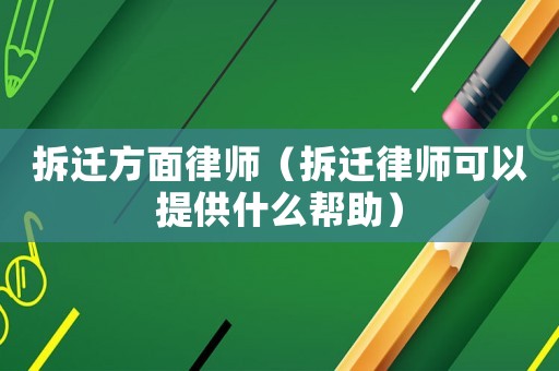 拆遷方面律師（拆遷律師可以提供什么幫助）