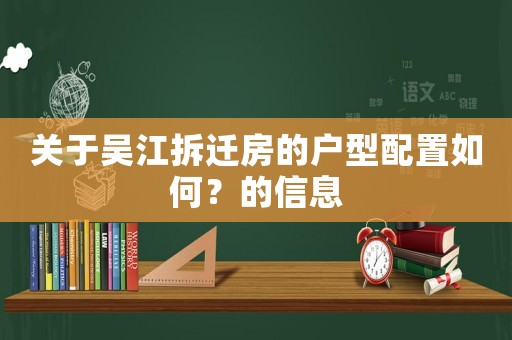關于吳江拆遷房的戶型配置如何？的信息