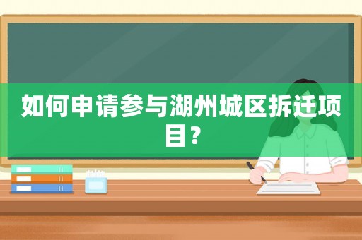 如何申請參與湖州城區拆遷項目？