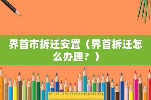 界首市拆遷安置（界首拆遷怎么辦理？）