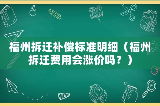 福州拆遷補(bǔ)償標(biāo)準(zhǔn)明細(xì)（福州拆遷費(fèi)用會(huì)漲價(jià)嗎？）