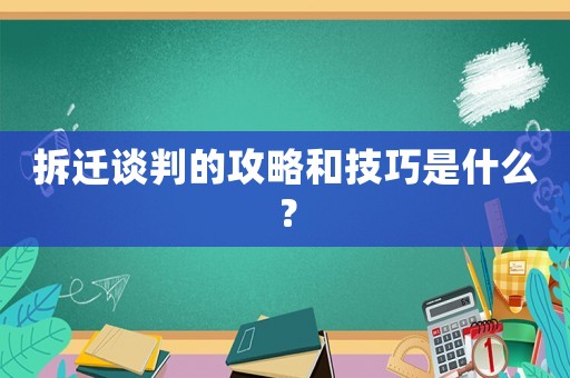 拆遷談判的攻略和技巧是什么？