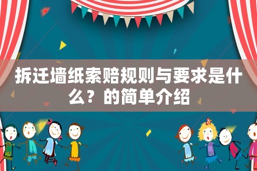 拆遷墻紙索賠規(guī)則與要求是什么？的簡(jiǎn)單介紹
