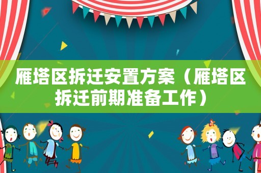 雁塔區(qū)拆遷安置方案（雁塔區(qū)拆遷前期準(zhǔn)備工作）