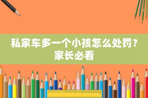 私家車多一個小孩怎么處罰？家長必看