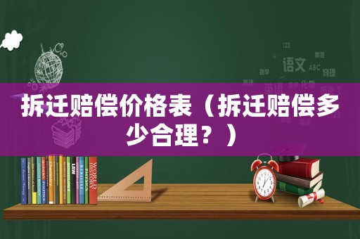 拆遷賠償價格表（拆遷賠償多少合理？）
