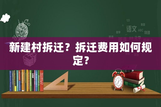 新建村拆遷？拆遷費用如何規定？