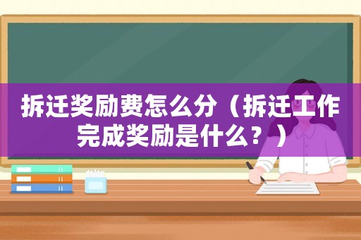 拆遷獎勵費怎么分（拆遷工作完成獎勵是什么？）