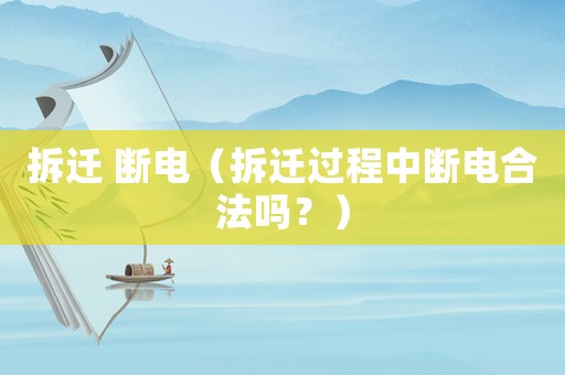 拆遷 斷電（拆遷過程中斷電合法嗎？）